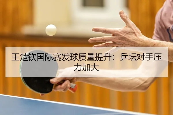 王楚钦国际赛发球质量提升：乒坛对手压力加大