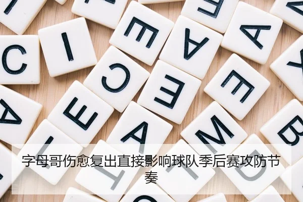字母哥伤愈复出直接影响球队季后赛攻防节奏