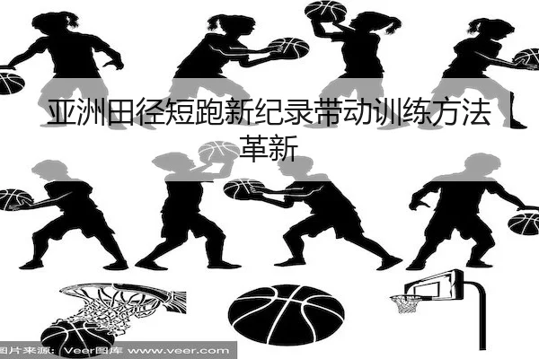 亚洲田径短跑新纪录带动训练方法革新